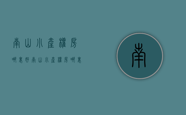 南山小产权房哪里好(南山小产权房哪里好卖) 南山小产权房哪里好(南山小产权房哪里好卖)