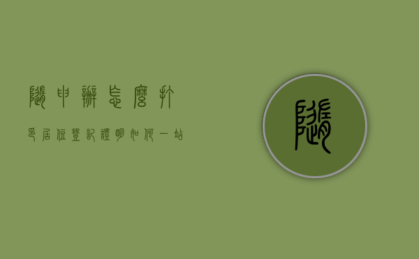 随申办怎么打印居住登记证明（如何一站式办理上海居住证？这份“随申办”操作攻略请收下→）