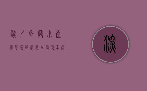 深圳松岗小产权房价格（宝安松岗的小产权房其存在具有一定的价值!）