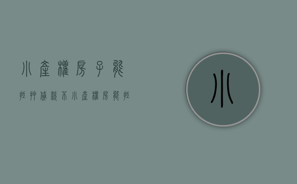 小产权房子能抵押贷款不（小产权房能抵押贷款吗）(小产权房能抵押银行贷款吗?)