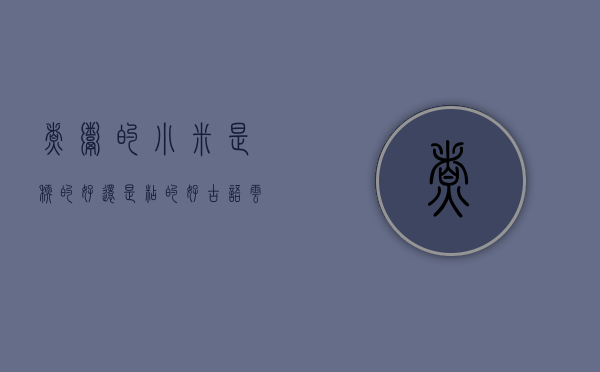 煮粥的小米是糯的好还是粘的好（古语云春时宜食粥想要熬出黏稠的小米粥可以？支付宝蚂蚁庄园2月20日答案）