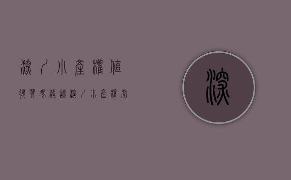 深圳小产权值得买吗（浅谈深圳小产权究竟能不能买？）(深圳小产权好不好卖)