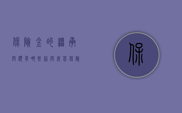 保险金的继承问题有哪些（【你问我答】“保险金”能作为遗产被继承吗？）
