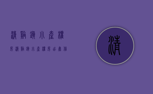 清溪镇小产权房(清溪镇小产权房出售信息)