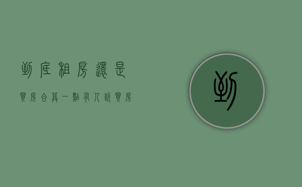 到底租房还是买房合算一点（有人说买房不如租房，那到底怎样才是最划算的？）