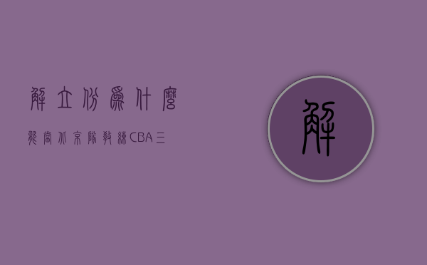 解立彬为什么能当北京队教练（CBA三消息：解立彬被曝下课，深圳主帅暂时更换，赵睿或成队长）