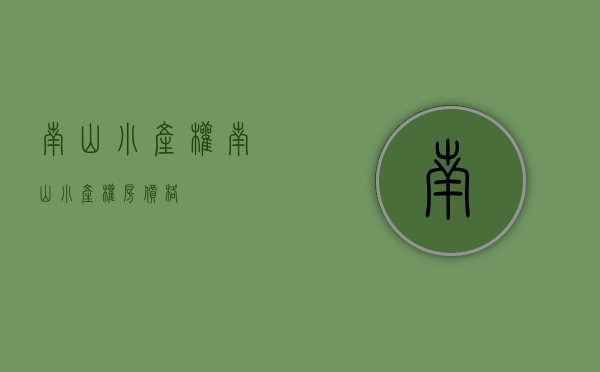 南山小产权(南山小产权房价格) 南山小产权(南山小产权房价格)