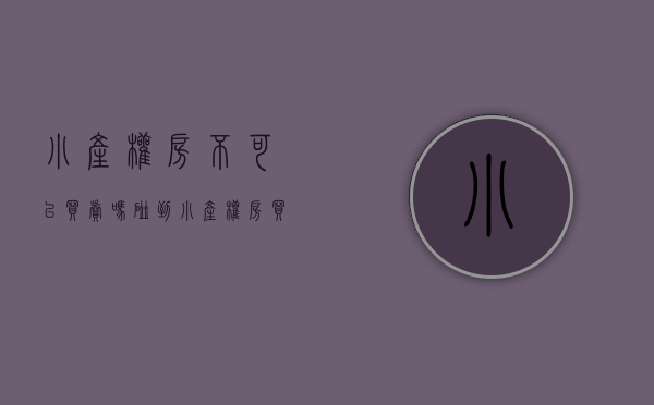 小产权房不可以买卖吗（碰到小产权房买还是不买？听说小产权房还不能出租？）