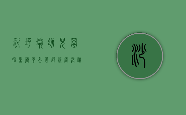 沙坪坝幼儿园招生简章公告最新（家长请注意！渝中区、沙坪坝区2023年秋季学期公办幼儿园报名时间来了）