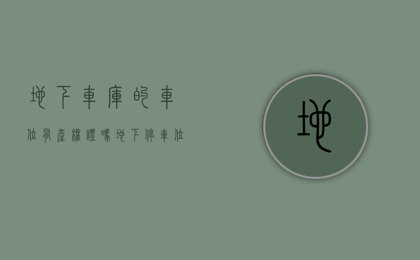 地下车库的车位有产权证吗（地下停车位（库）权属及相关法律问题研究）
