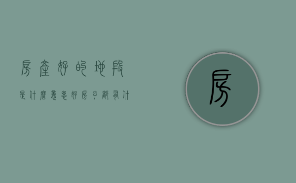房产好的地段是什么意思（好房子都有什么特点？4月第4周谢岗这些上榜小区说明了一切）