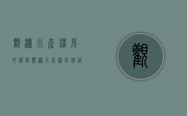 观澜小产权房的价格(观澜小产权房价格情况) 观澜小产权房的价格(观澜小产权房价格情况)