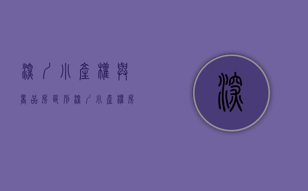 深圳小产权与商品房区别（深圳小产权房和商品房之分析）(深圳小产权房贵吗)