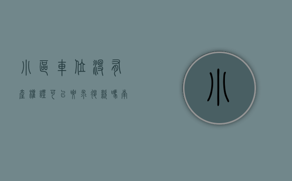 小区车位没有产权证可以要求退款吗（南宁一小区业主买车位多年拿不到产权证，开发商回应）