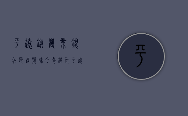 平远镇农业银行电话号码（今年梅州平远县农业农村工作怎么干？这些乡镇部门这样表态）
