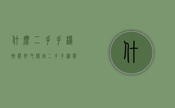什么二手手机性能好又便宜（二手手机能买吗？二手手机挑选小窍门）(什么二手机便宜好用)
