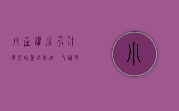小产权房有什么新政策（超详细！一文读懂“小产权房”）(小产权房新政策有哪些)