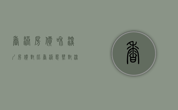 香港房价和深圳房价对比（香港态势对深圳房价有多大影响？这个回答）