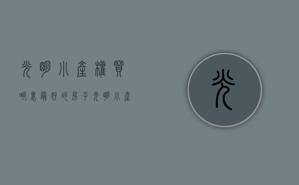 光明小产权买哪里最好的房子（光明小产权房有相对便宜一点的房源在售吗？）