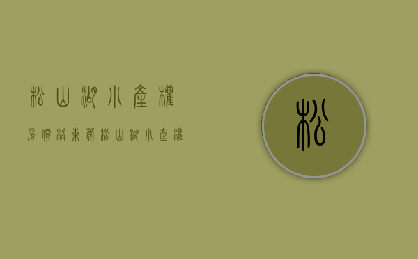 松山湖小产权房价格（东莞松山湖小产权房可以按揭吗？）(松山湖小产权房能买吗)