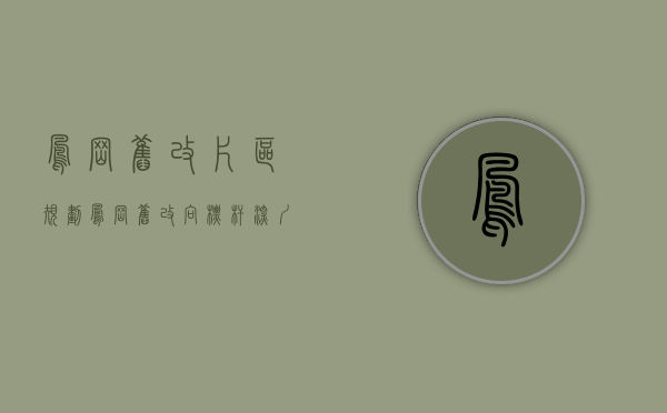 凤岗旧改片区规划（凤岗旧改向标杆深圳靠齐！6112亩！万科、佳兆业、鸿荣源挑大梁）