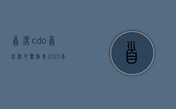 首席cdo（首席核心观点集（2023年3月6日 –3月12日））