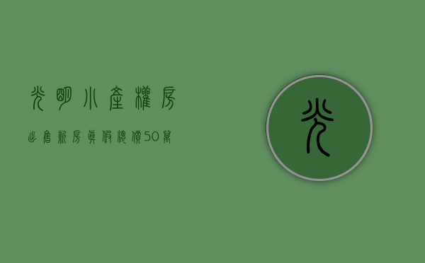 光明小产权房出售新房（真假？总价50万起买光明二房小产权！原始户型，地铁七站到南山）