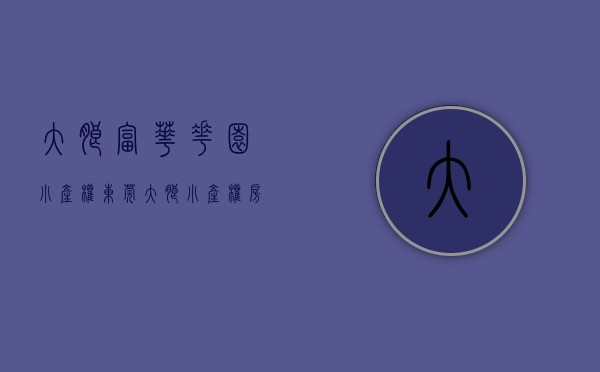 大朗富华花园小产权（东莞大朗小产权房【松湖荔园】【福华名苑】两盘联动 均价3400元起）