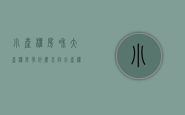 小产权房和大产权房有什么不同（小产权房和大产权房，你会买哪个？过来人分析两点不同，看完懂了）