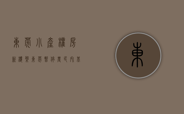 东莞小产权房新楼盘（东莞暂停农民宅基地审批，对小产权房有何影响）