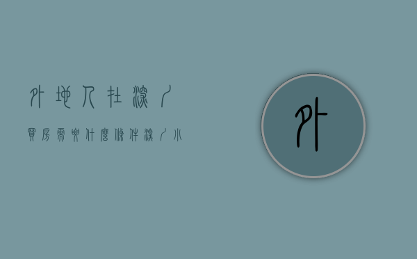 外地人在深圳买房需要什么条件（深圳小产权房有学位吗？）(外地人在深圳买房限购吗)