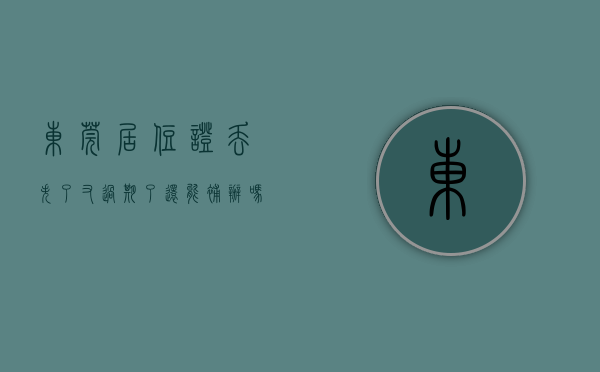 东莞居住证丢失了又过期了还能补办吗（在东莞要办理居住证、补办身份证的，请收好这份指南）