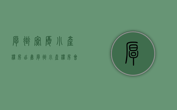 厚街寮厦小产权房出售(厚街小产权房会升值吗) 厚街寮厦小产权房出售(厚街小产权房会升值吗)