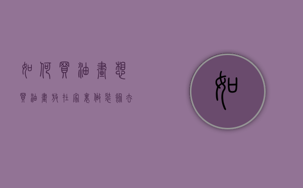 如何买油画（想买油画放在家里做装饰去哪里买？）(油画怎么买)