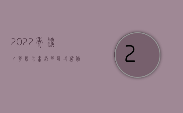 2022年,深圳买房未来这些区域价值高吗（2022年，深圳买房未来这些区域价值高！）