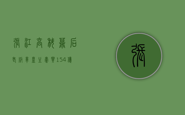 张江高科幕后老板（章盟主豪买154亿，两大知名游资跟随，4天3板的张江高科还能再涨吗）
