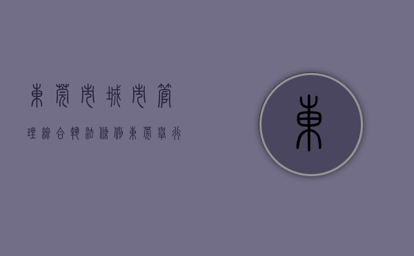 东莞市城市管理综合执法条例（东莞举行首届“城管规范执法大比武”）(东莞城市执法管理局)