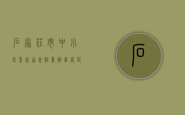 石家庄市中小企业家协会驻鲁办事处（促进科技型中小企业健康成长  石家庄市科技型中小企业贷款补助资金正在申报）