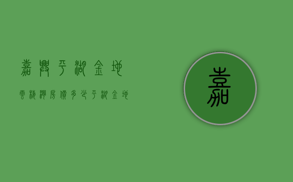 嘉兴平湖金地云栖湾房价多少（平湖【金地云栖湾】小户型、低单价、低首付、地理位置优越！）