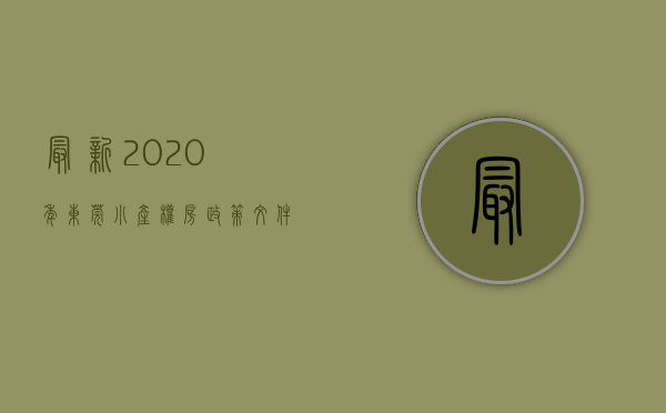 最新2020年东莞小产权房政策文件（什么时候才合适入手东莞小产权房？）