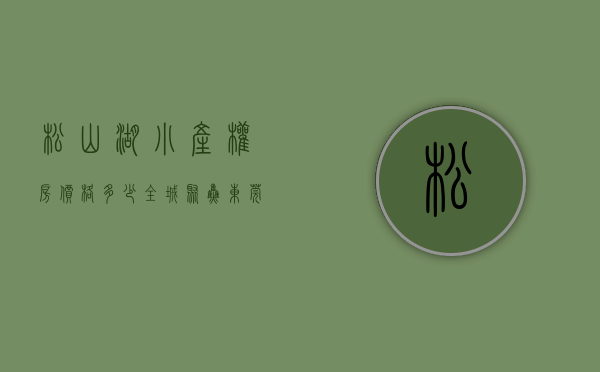 松山湖小产权房价格多少（全城聚焦！东莞这里有望打造成为第二个松山湖！小产权房也将水涨船高）
