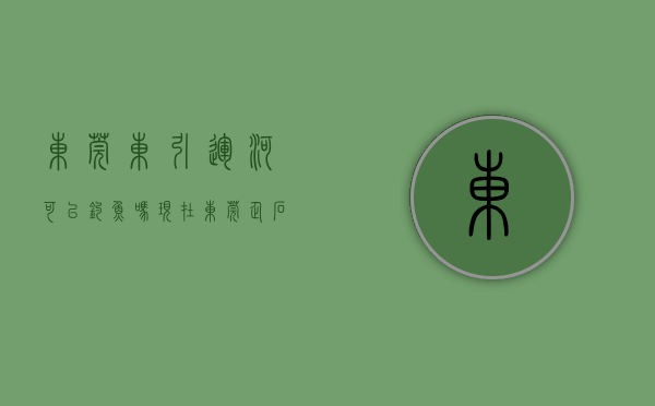 东莞东引运河可以钓鱼吗现在（东莞企石东引运河 “一河两岸”改造初见成效）