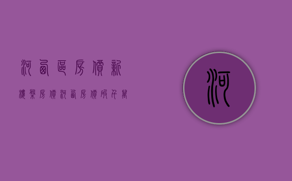 河西区房价新楼盘房价（河西房价破千万，为什么大家还抢着买）(河西在售新楼盘)
