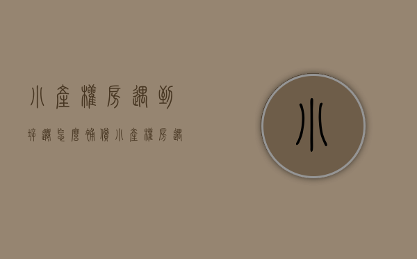 小产权房遇到拆迁怎么补偿（小产权房遇到拆迁是否有补偿？）(小产权的房子遇到拆迁怎么办)