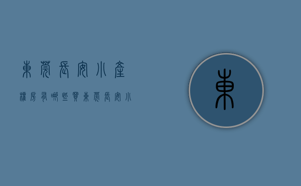 东莞长安小产权房有哪些（买东莞长安小产权房前必须做好这几件事）(东莞长安小产权房最新政策2020)
