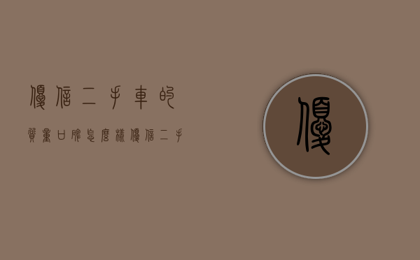 优信二手车的质量口碑怎么样（优信二手车的车价格高吗？）(优信二手车可靠不)