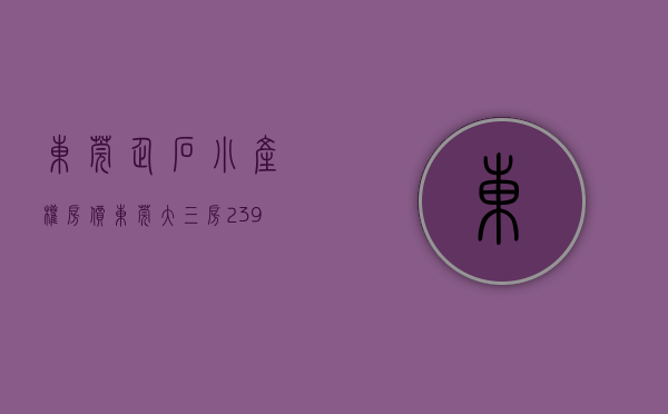 东莞企石小产权房价（东莞大三房239万一套 东部企石镇中心小产权房）