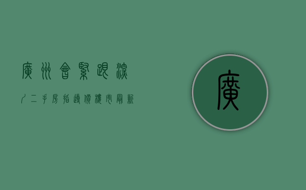 广州会紧跟深圳二手房指导价（楼市最新消息！广州今年首批供地出炉，深圳二手房成交大涨…）