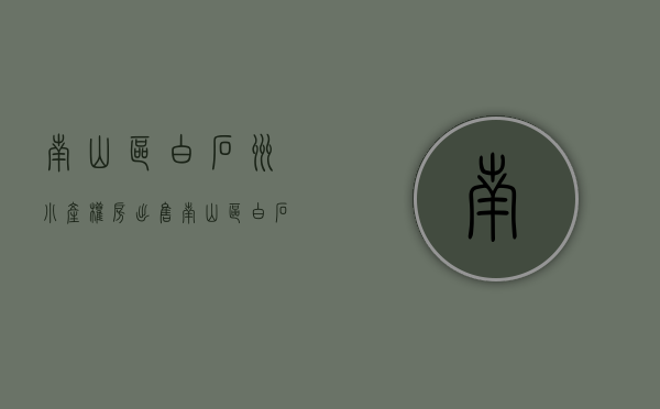南山区白石洲小产权房出售(南山区白石洲小产权房出售价格) 南山区白石洲小产权房出售(南山区白石洲小产权房出售价格)