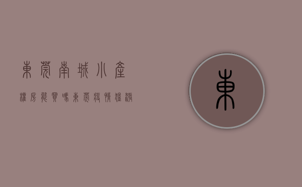 东莞南城小产权房能买吗（东莞疫情猛涨后，南城的小产权房还值得购买吗？）